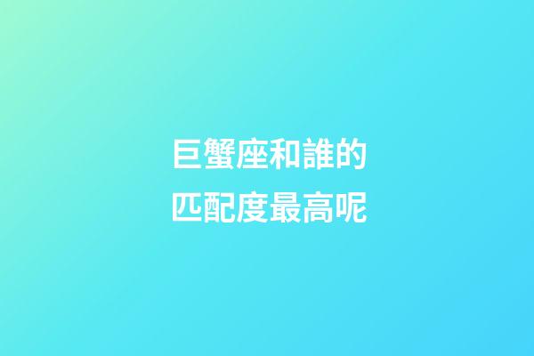 巨蟹座和誰的匹配度最高呢-第1張-星座運勢-玄機派