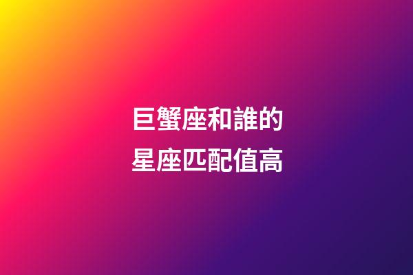 巨蟹座和誰的星座匹配值高-第1張-星座運勢-玄機派