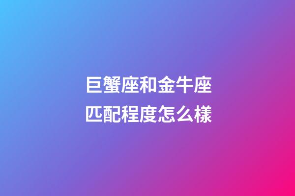 巨蟹座和金牛座匹配程度怎么樣-第1張-星座運勢-玄機派