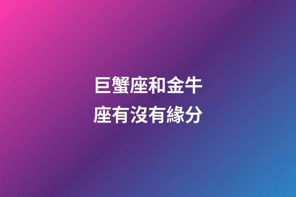 巨蟹座和金牛座有沒有緣分