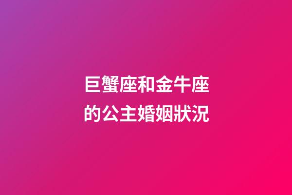 巨蟹座和金牛座的公主婚姻狀況-第1張-星座運勢-玄機派