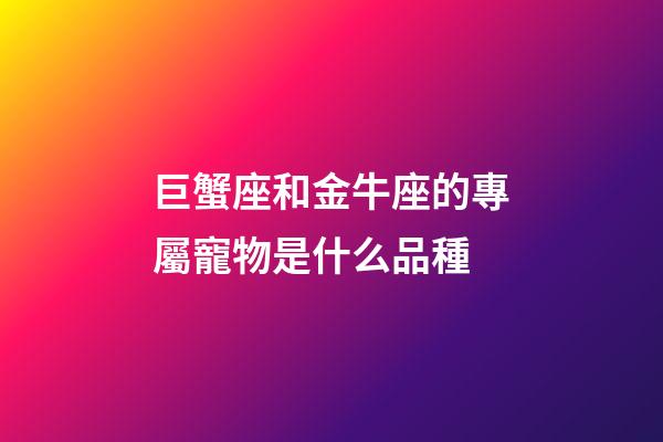 巨蟹座和金牛座的專屬寵物是什么品種