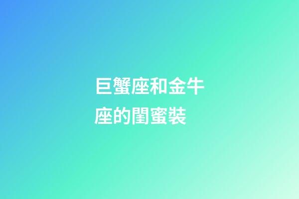 巨蟹座和金牛座的閨蜜裝-第1張-星座運勢-玄機派