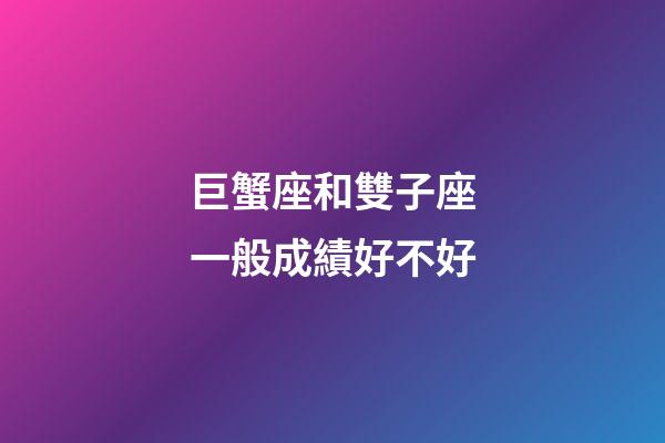 巨蟹座和雙子座一般成績好不好-第1張-星座運勢-玄機派