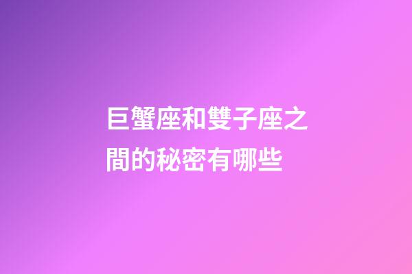 巨蟹座和雙子座之間的秘密有哪些-第1張-星座運勢-玄機派