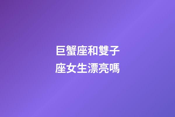 巨蟹座和雙子座女生漂亮嗎-第1張-星座運勢-玄機派