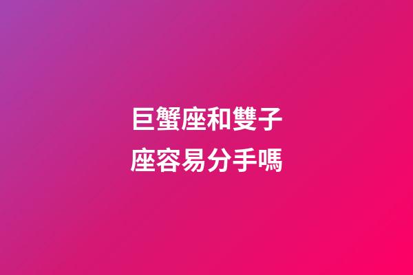 巨蟹座和雙子座容易分手嗎-第1張-星座運勢-玄機派