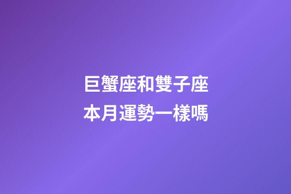 巨蟹座和雙子座本月運勢一樣嗎-第1張-星座運勢-玄機派