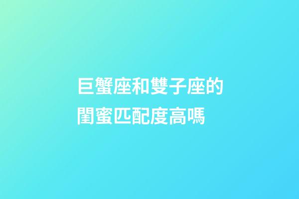 巨蟹座和雙子座的閨蜜匹配度高嗎-第1張-星座運勢-玄機派