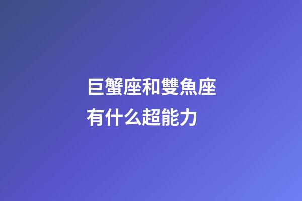 巨蟹座和雙魚座有什么超能力