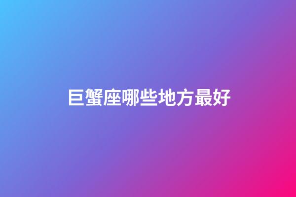 巨蟹座哪些地方最好-第1張-星座運勢-玄機派
