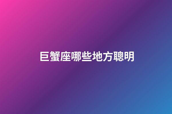 巨蟹座哪些地方聰明-第1張-星座運勢-玄機派