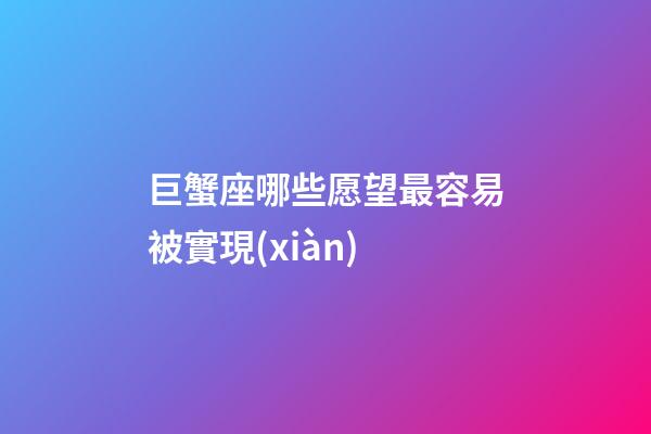 巨蟹座哪些愿望最容易被實現(xiàn)