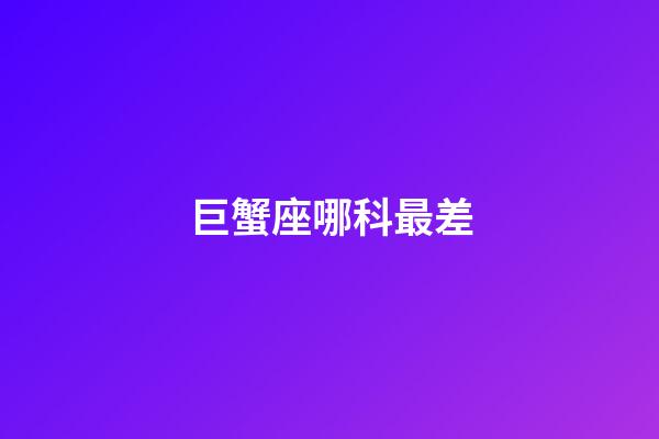 巨蟹座哪科最差-第1張-星座運勢-玄機派