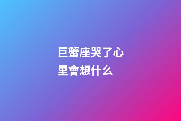 巨蟹座哭了心里會想什么-第1張-星座運(yùn)勢-玄機(jī)派
