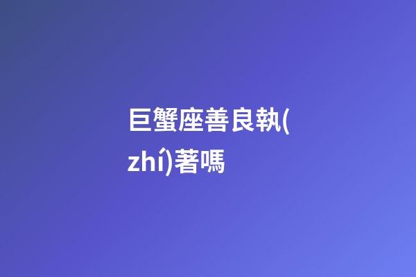 巨蟹座善良執(zhí)著嗎-第1張-星座運(yùn)勢(shì)-玄機(jī)派