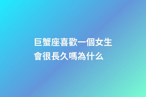 巨蟹座喜歡一個女生會很長久嗎為什么