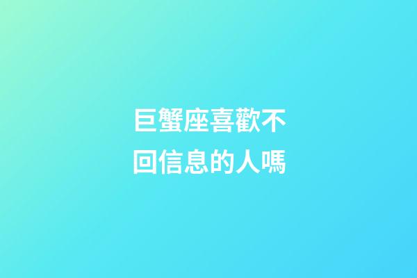 巨蟹座喜歡不回信息的人嗎-第1張-星座運勢-玄機(jī)派