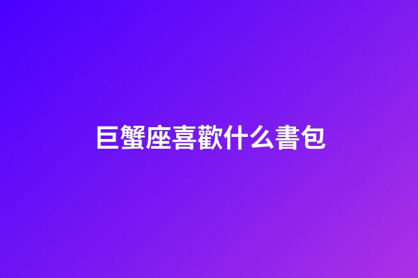 巨蟹座喜歡什么書包-第1張-星座運勢-玄機派