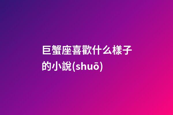 巨蟹座喜歡什么樣子的小說(shuō)