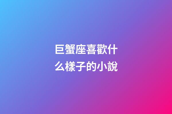 巨蟹座喜歡什么樣子的小說-第1張-星座運勢-玄機派