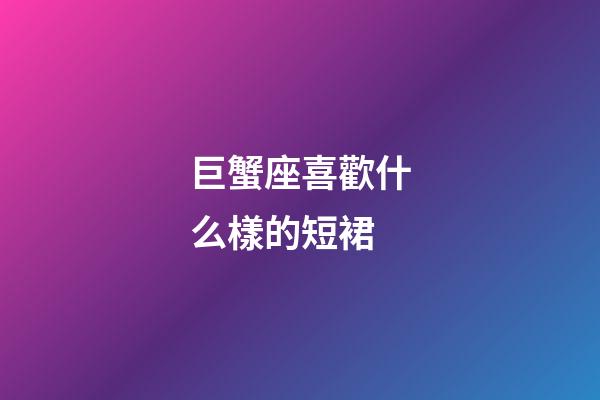 巨蟹座喜歡什么樣的短裙