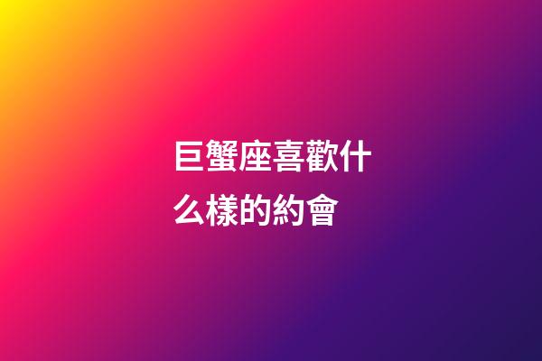 巨蟹座喜歡什么樣的約會-第1張-星座運勢-玄機派
