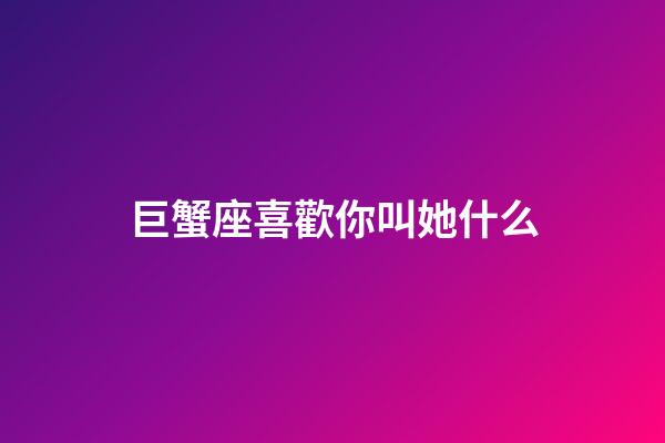 巨蟹座喜歡你叫她什么-第1張-星座運(yùn)勢(shì)-玄機(jī)派