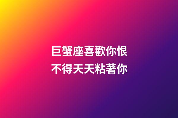 巨蟹座喜歡你恨不得天天粘著你-第1張-星座運勢-玄機派