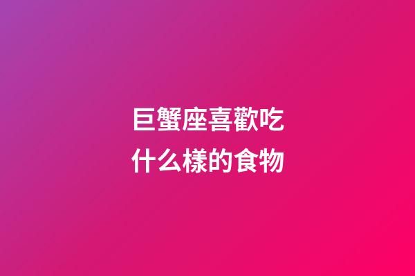 巨蟹座喜歡吃什么樣的食物
