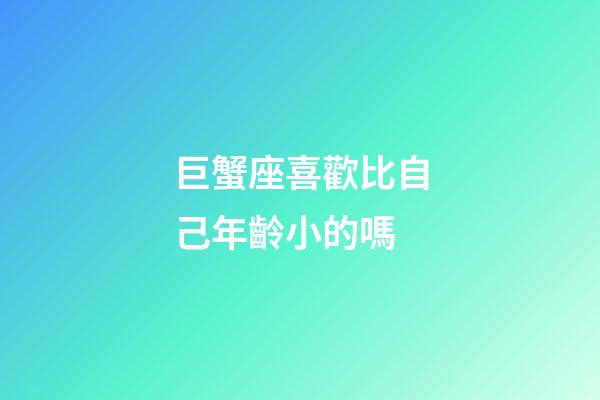 巨蟹座喜歡比自己年齡小的嗎-第1張-星座運(yùn)勢(shì)-玄機(jī)派