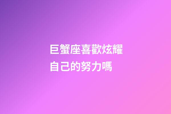 巨蟹座喜歡炫耀自己的努力嗎-第1張-星座運勢-玄機派