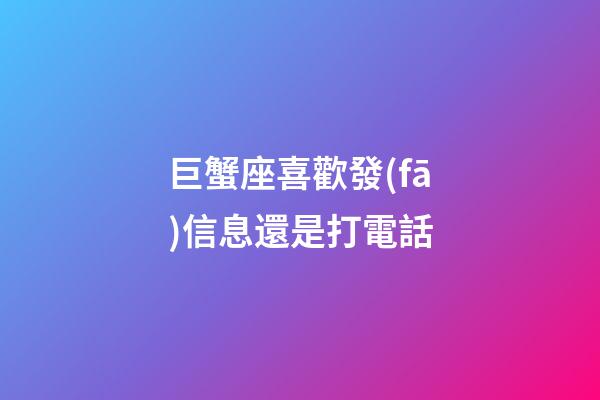 巨蟹座喜歡發(fā)信息還是打電話-第1張-星座運勢-玄機派