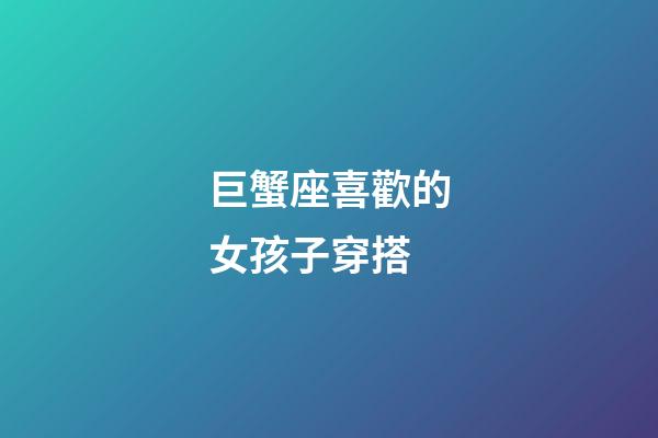 巨蟹座喜歡的女孩子穿搭-第1張-星座運勢-玄機派