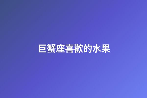 巨蟹座喜歡的水果-第1張-星座運(yùn)勢(shì)-玄機(jī)派