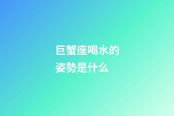 巨蟹座喝水的姿勢是什么