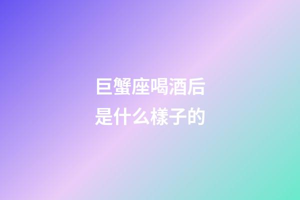 巨蟹座喝酒后是什么樣子的-第1張-星座運勢-玄機派