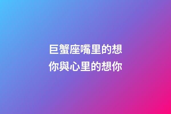 巨蟹座嘴里的想你與心里的想你-第1張-星座運(yùn)勢(shì)-玄機(jī)派