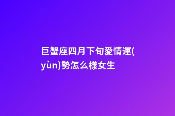 巨蟹座四月下旬愛情運(yùn)勢怎么樣女生