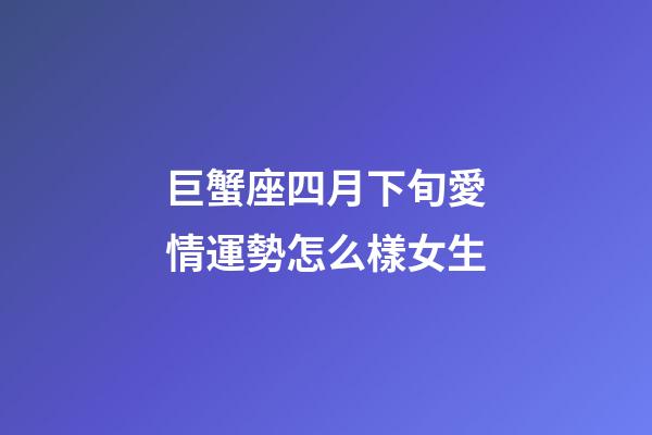 巨蟹座四月下旬愛情運勢怎么樣女生-第1張-星座運勢-玄機派