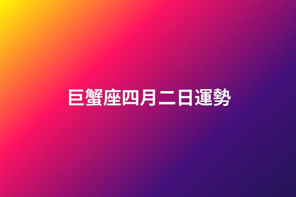 巨蟹座四月二日運勢-第1張-星座運勢-玄機派