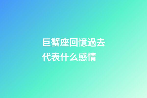 巨蟹座回憶過去代表什么感情-第1張-星座運勢-玄機派
