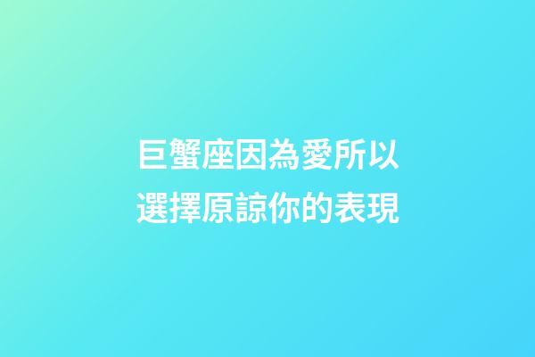 巨蟹座因為愛所以選擇原諒你的表現-第1張-星座運勢-玄機派