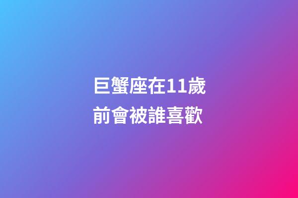 巨蟹座在11歲前會被誰喜歡-第1張-星座運勢-玄機派