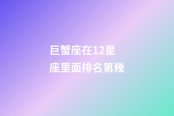 巨蟹座在12星座里面排名第幾-第1張-星座運(yùn)勢(shì)-玄機(jī)派