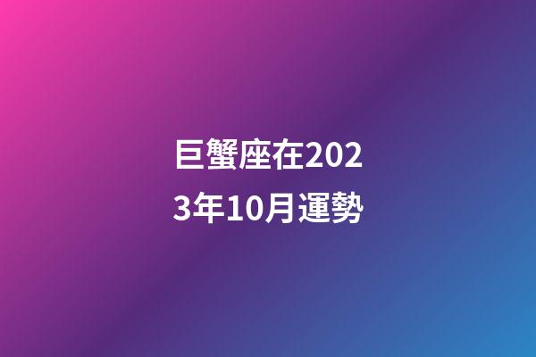巨蟹座在2023年10月運勢-第1張-星座運勢-玄機派