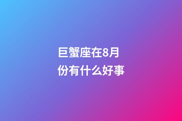 巨蟹座在8月份有什么好事-第1張-星座運勢-玄機派