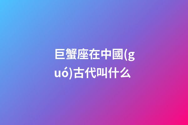 巨蟹座在中國(guó)古代叫什么