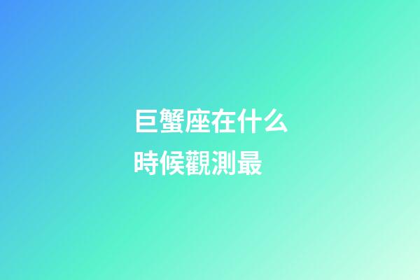 巨蟹座在什么時候觀測最-第1張-星座運勢-玄機派