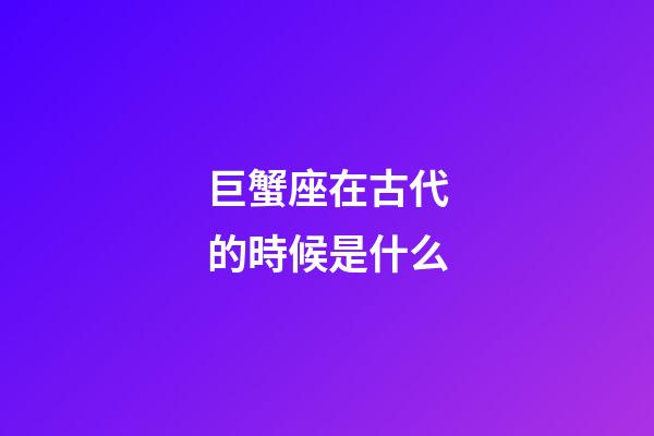 巨蟹座在古代的時候是什么-第1張-星座運勢-玄機派